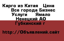 Карго из Китая › Цена ­ 100 - Все города Бизнес » Услуги   . Ямало-Ненецкий АО,Губкинский г.